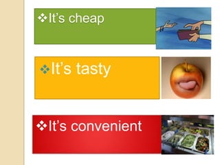 It’s cheap

It’s

tasty

It’s convenient

 