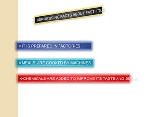 IT IS PREPARED IN FACTORIES

MEALS ARE COOKED BY MACHINES

CHEMICALS ARE ADDED TO IMPROVE ITS TASTE AND SMELL

 