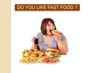 DO YOU LIKE FAST FOOD ?

 