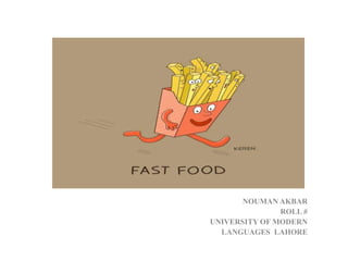Fast food
NOUMAN AKBAR
ROLL #
UNIVERSITY OF MODERN
LANGUAGES LAHORE
 