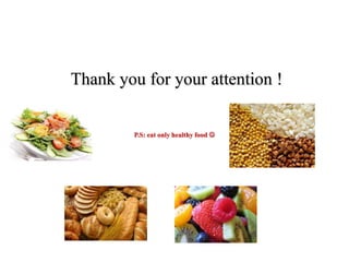Thank you for your attention !
P.S: eat only healthy food 
 