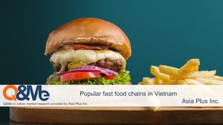 Q&Me is online market research provided by Asia Plus Inc.
Popular fast food chains in Vietnam
Asia Plus Inc.
 