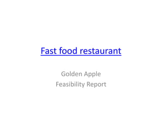 Fast food restaurant
Golden Apple
Feasibility Report
 