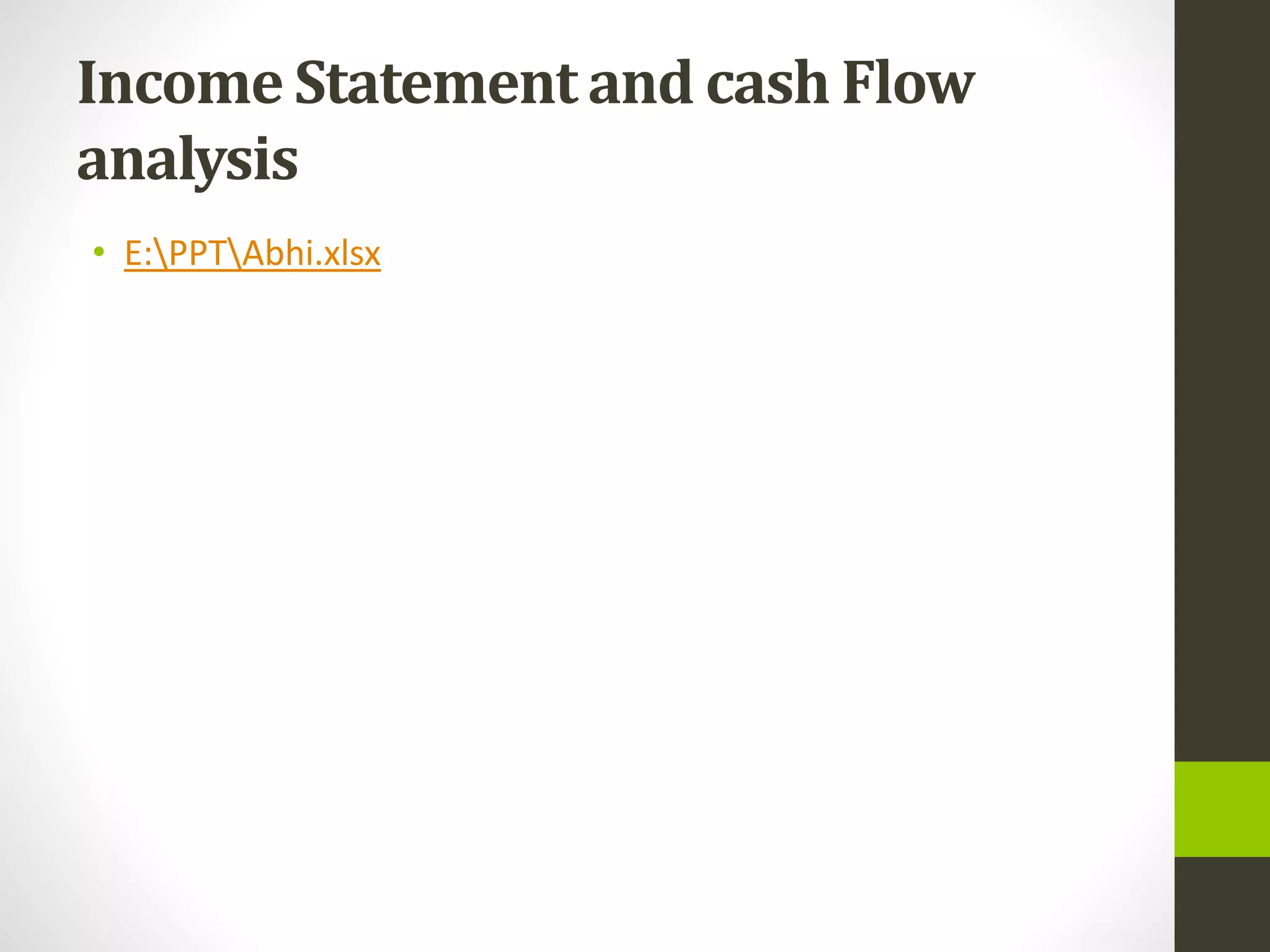 Income Statement and cash Flow
analysis
• E:PPTAbhi.xlsx
 