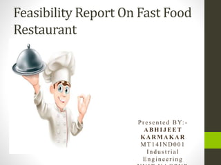Feasibility Report On Fast Food
Restaurant
Pr esen ted BY: -
A BHIJ EET
KA R M A KA R
MT1 4 I N D 0 01
In d u strial
En g in eer ing
 