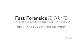 Fast Forensicsについて
(サイバー寄りの技術を不正調査にも使うことを考える)
Kasasagi
 
