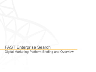 FAST Enterprise Search
Digital Marketing Platform Briefing and Overview
 