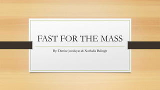 FAST FOR THE MASS
By: Denise javaluyas & Nathalia Balingit
 