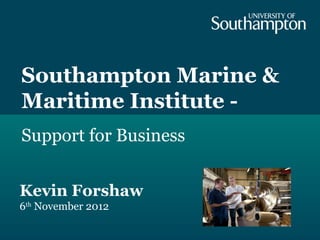 Southampton Marine &
Maritime Institute -
Support for Business


Kevin Forshaw
6th November 2012
 