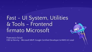 Francesco Sciuti
CEO @ Devmy - Microsoft MVP, Google Certiﬁed Developer & AWS UG Lead
Fast - UI System, Utilities
& Tools - Frontend
ﬁrmato Microsoft
 