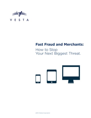 Fast Fraud and Merchants:
How to Stop
Your Next Biggest Threat.
2015 ©Vesta Coporation
 