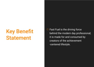 Fast Fuel is the driving force
behind the modern day professional;
it is made for and consumed by
creators of the achievement
-centered lifestyle.
Key Beneﬁt
Statement
 