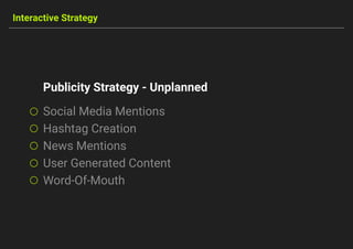 Interactive Strategy
Social Media Mentions
Hashtag Creation
News Mentions
User Generated Content
Word-Of-Mouth
Publicity Strategy - Unplanned
 