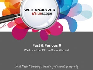 Fast & Furious 6
Wie kommt der Film im Social Web an?
Social Media Monitoring – intuitiv, professionell, preisgünstig
 