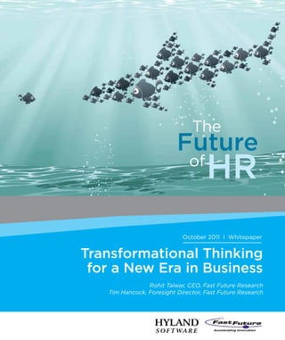 Transformational Thinking
for a New Era in Business
Rohit Talwar, CEO, Fast Future Research
Tim Hancock, Foresight Director, Fast Future Research
The
Future
of
HR
October 2011 I Whitepaper
 