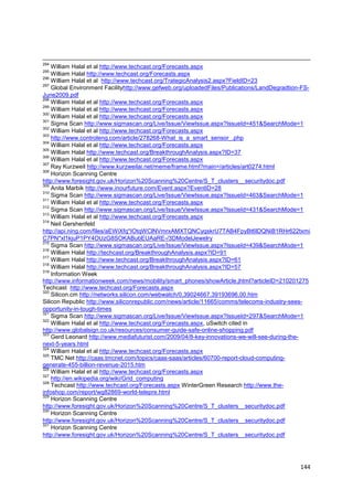 294
    William Halal et al http://www.techcast.org/Forecasts.aspx
295
    William Halal http://www.techcast.org/Forecasts.aspx
296
    William Halal et al http://www.techcast.org/TrategicAnalysis2.aspx?FieldID=23
297
    Global Environment Facilityhttp://www.gefweb.org/uploadedFiles/Publications/LandDegradtion-FS-
June2009.pdf
298
    William Halal et al http://www.techcast.org/Forecasts.aspx
299
    William Halal et al http://www.techcast.org/Forecasts.aspx
300
    William Halal et al http://www.techcast.org/Forecasts.aspx
301
    Sigma Scan http://www.sigmascan.org/Live/Issue/ViewIssue.aspx?IssueId=451&SearchMode=1
302
    William Halal et al http://www.techcast.org/Forecasts.aspx
303
    http://www.controleng.com/article/278268-What_is_a_smart_sensor_.php
304
    William Halal et al http://www.techcast.org/Forecasts.aspx
305
    William Halal http://www.techcast.org/BreakthroughAnalysis.aspx?ID=37
306
    William Halal et al http://www.techcast.org/Forecasts.aspx
307
    Ray Kurzweil http://www.kurzweilai.net/meme/frame.html?main=/articles/art0274.html
308
    Horizon Scanning Centre
http://www.foresight.gov.uk/Horizon%20Scanning%20Centre/S_T_clusters__securitydoc.pdf
309
    Anita Marbik http://www.inourfuture.com/Event.aspx?EventID=28
310
    Sigma Scan http://www.sigmascan.org/Live/Issue/ViewIssue.aspx?IssueId=463&SearchMode=1
311
    William Halal et al http://www.techcast.org/Forecasts.aspx
312
    Sigma Scan http://www.sigmascan.org/Live/Issue/ViewIssue.aspx?IssueId=431&SearchMode=1
313
    William Halal et al http://www.techcast.org/Forecasts.aspx
314
    Neil Gershenfeld
http://api.ning.com/files/aEWiXfq*IOtqWClNVmrxAMXTQNCyqskrU7TAB4FpyBt6lDQNiB1RHr622txmi
C7PN*xl1kjuP1PY4OUzG8SOKABubEUAaRE-/3DModelJewelry
315
    Sigma Scan http://www.sigmascan.org/Live/Issue/ViewIssue.aspx?IssueId=439&SearchMode=1
316
    William Halal http://techcast.org/BreakthroughAnalysis.aspx?ID=91
317
    William Halal http://www.techcast.org/BreakthroughAnalysis.aspx?ID=61
318
    William Halal http://www.techcast.org/BreakthroughAnalysis.aspx?ID=57
319
    Information Week
http://www.informationweek.com/news/mobility/smart_phones/showArticle.jhtml?articleID=210201275
Techcast http://www.techcast.org/Forecasts.aspx
320
    Silicon.cm http://networks.silicon.com/webwatch/0,39024667,39193696,00.htm
Silicon Republic http://www.siliconrepublic.com/news/article/11665/comms/telecoms-industry-sees-
opportunity-in-tough-times
321
    Sigma Scan http://www.sigmascan.org/Live/Issue/ViewIssue.aspx?IssueId=297&SearchMode=1
322
    William Halal et al http://www.techcast.org/Forecasts.aspx, uSwitch cited in
http://www.globalsign.co.uk/resources/consumer-guide-safe-online-shopping.pdf
323
    Gerd Leonard http://www.mediafuturist.com/2009/04/8-key-innovations-we-will-see-during-the-
next-5-years.html
324
    William Halal et al http://www.techcast.org/Forecasts.aspx
325
    TMC Net http://caas.tmcnet.com/topics/caas-saas/articles/60700-report-cloud-computing-
generate-455-billion-revenue-2015.htm
326
    William Halal et al http://www.techcast.org/Forecasts.aspx
327
    http://en.wikipedia.org/wiki/Grid_computing
328
    Techcast http://www.techcast.org/Forecasts.aspx WinterGreen Research http://www.the-
infoshop.com/report/wg82869-world-telepre.html
329
    Horizon Scanning Centre
http://www.foresight.gov.uk/Horizon%20Scanning%20Centre/S_T_clusters__securitydoc.pdf
330
    Horizon Scanning Centre
http://www.foresight.gov.uk/Horizon%20Scanning%20Centre/S_T_clusters__securitydoc.pdf
331
    Horizon Scanning Centre
http://www.foresight.gov.uk/Horizon%20Scanning%20Centre/S_T_clusters__securitydoc.pdf




                                                                                              144
 
