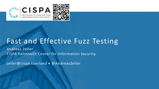 1
Fast	and	Effective	Fuzz	Testing	
Andreas	Zeller 
CISPA	Helmholtz	Center	for	Information	Security 
 
zeller@cispa.saarland	•	@AndreasZeller
 