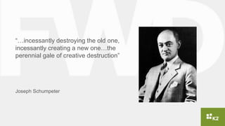 “…incessantly destroying the old one,
incessantly creating a new one…the
perennial gale of creative destruction”
Joseph Schumpeter
 