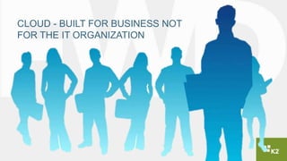 CLOUD - BUILT FOR BUSINESS NOT
FOR THE IT ORGANIZATION
 