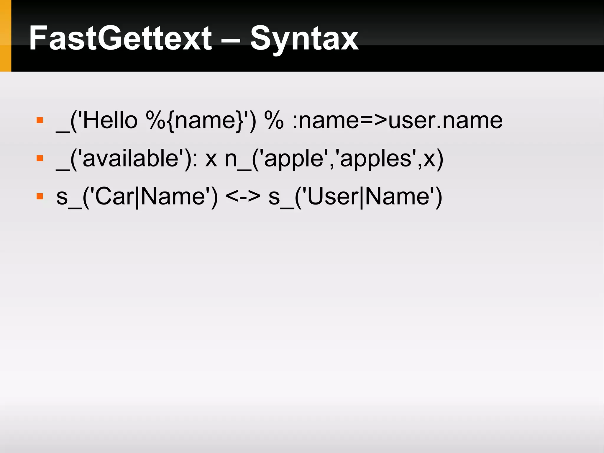 FastGettext – Syntax _('Hello %{name}') % :name=>user.name _('available'): x n_('apple','apples',x) s_('Car|Name') <-> s_('User|Name')