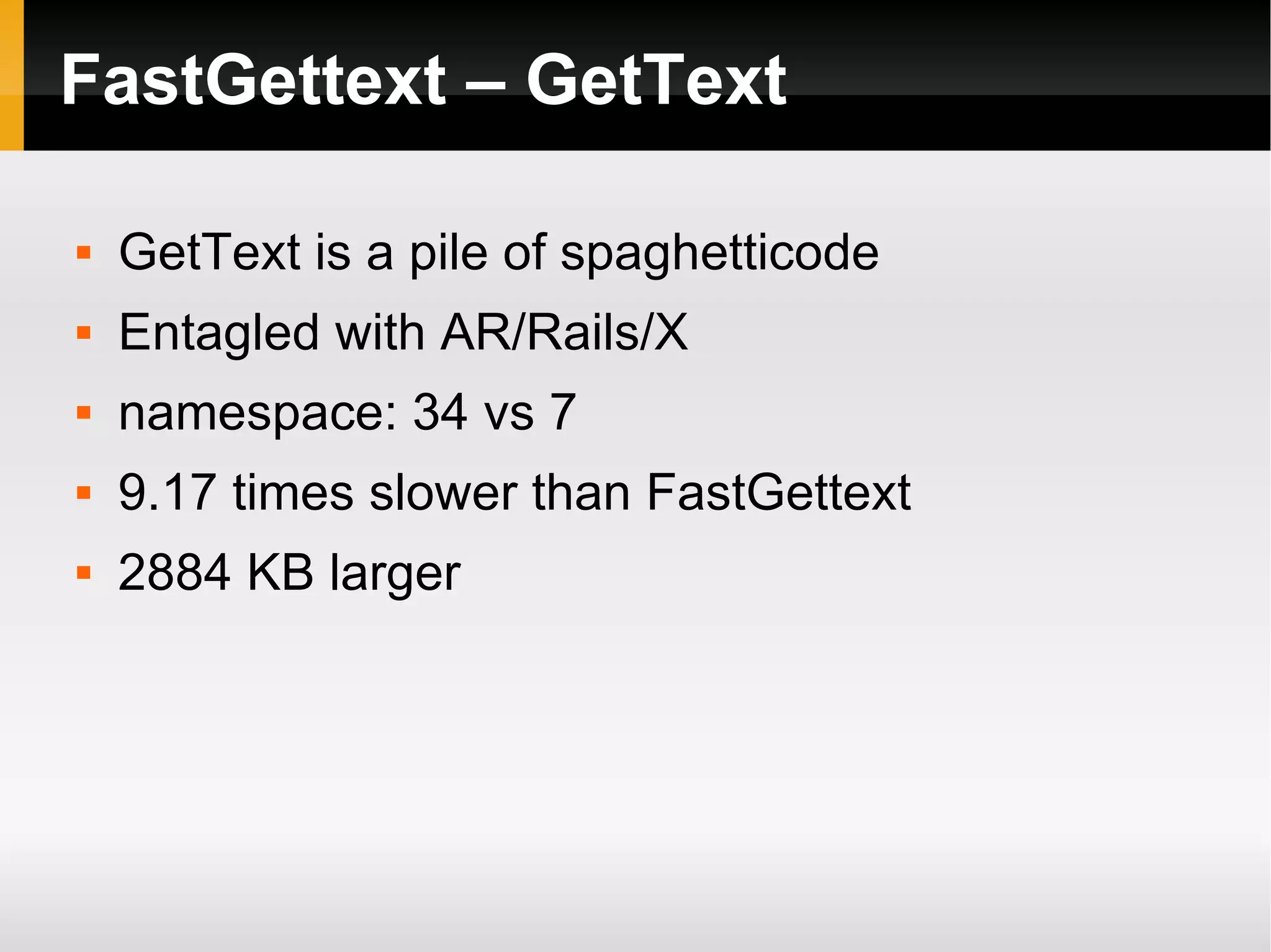 FastGettext – GetText GetText is a pile of spaghetticode Entagled with AR/Rails/X namespace: 34 vs 7 9.17 times slower than FastGettext 2884 KB larger
