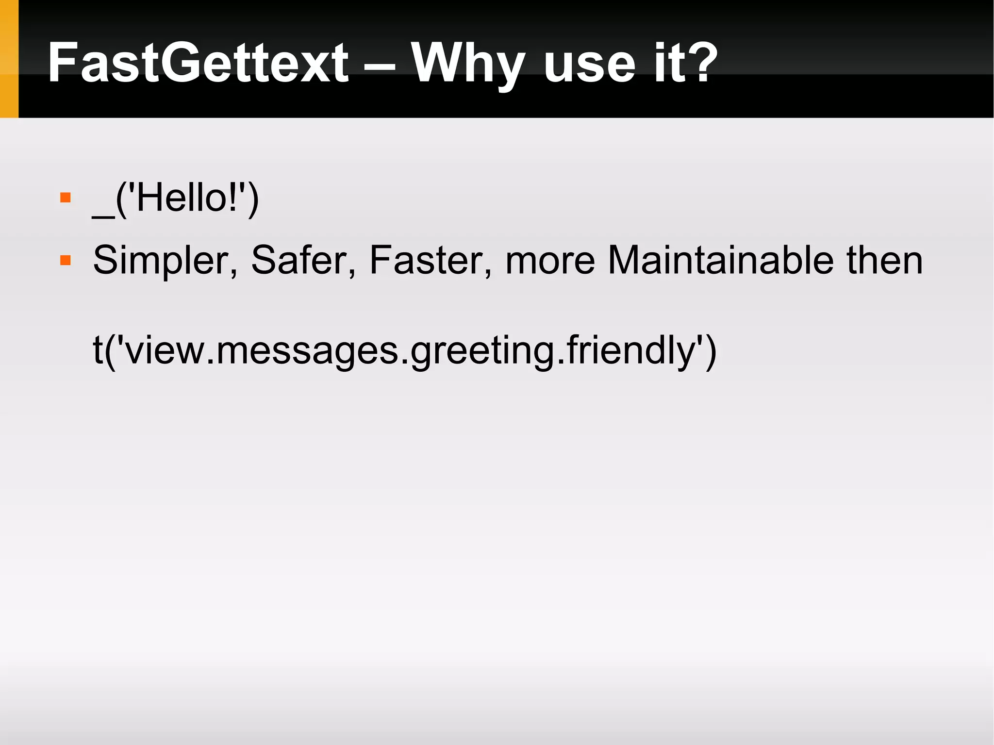 FastGettext – Why use it? _('Hello!') Simpler, Safer, Faster, more Maintainable then t('view.messages.greeting.friendly')