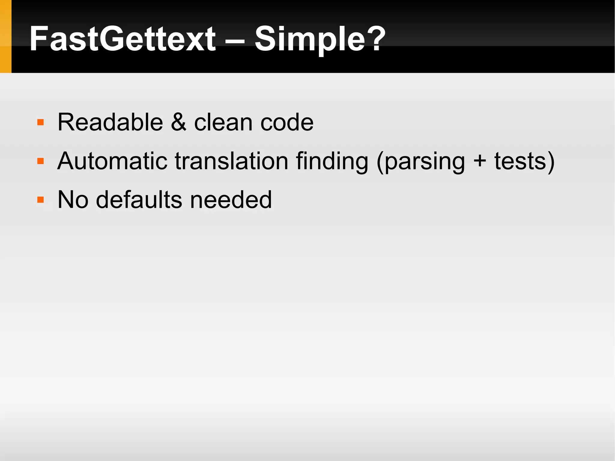 FastGettext – Simple? Readable & clean code Automatic translation finding (parsing + tests) No defaults needed