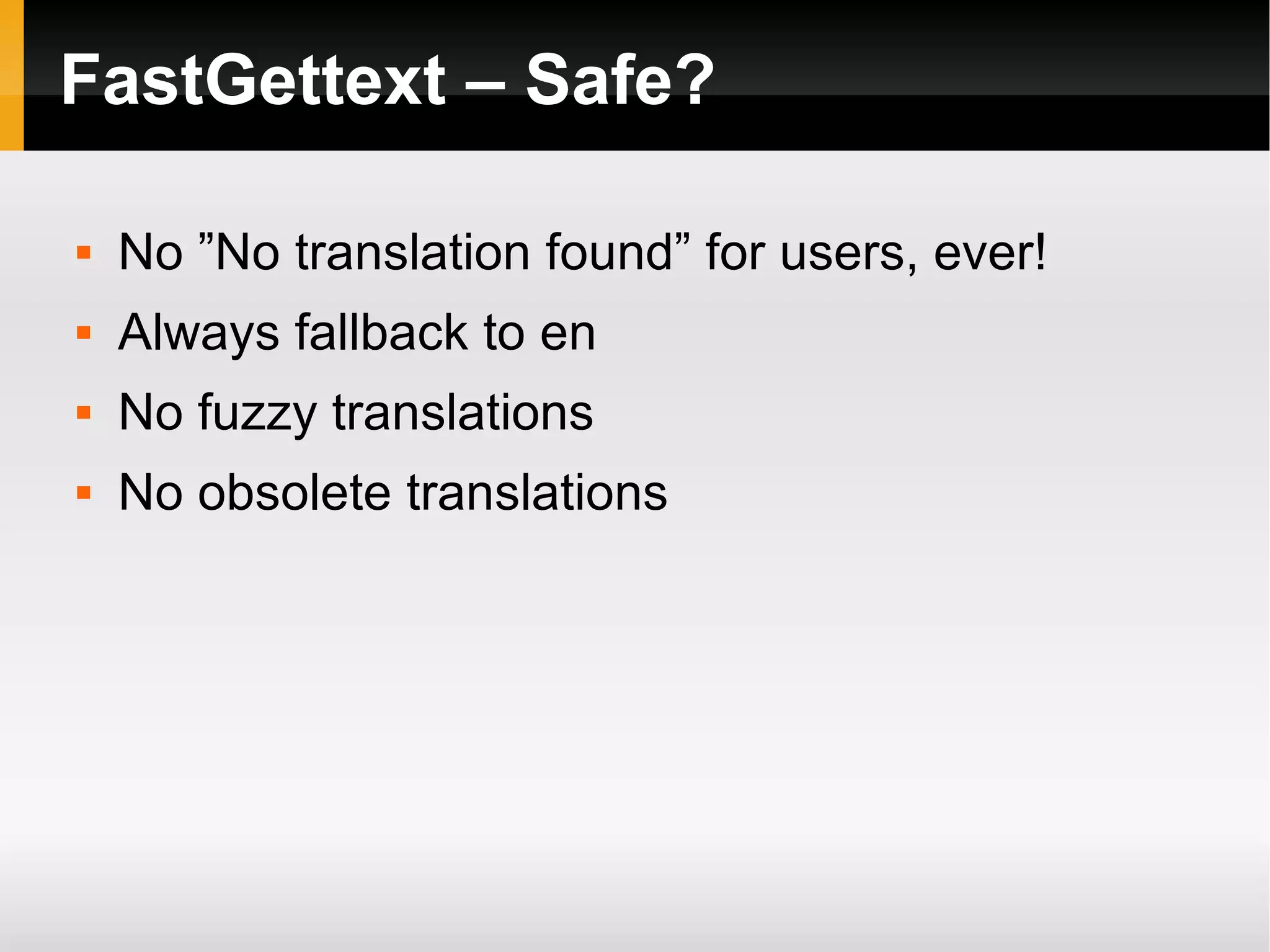 FastGettext – Safe? No ”No translation found” for users, ever! Always fallback to en No fuzzy translations No obsolete translations