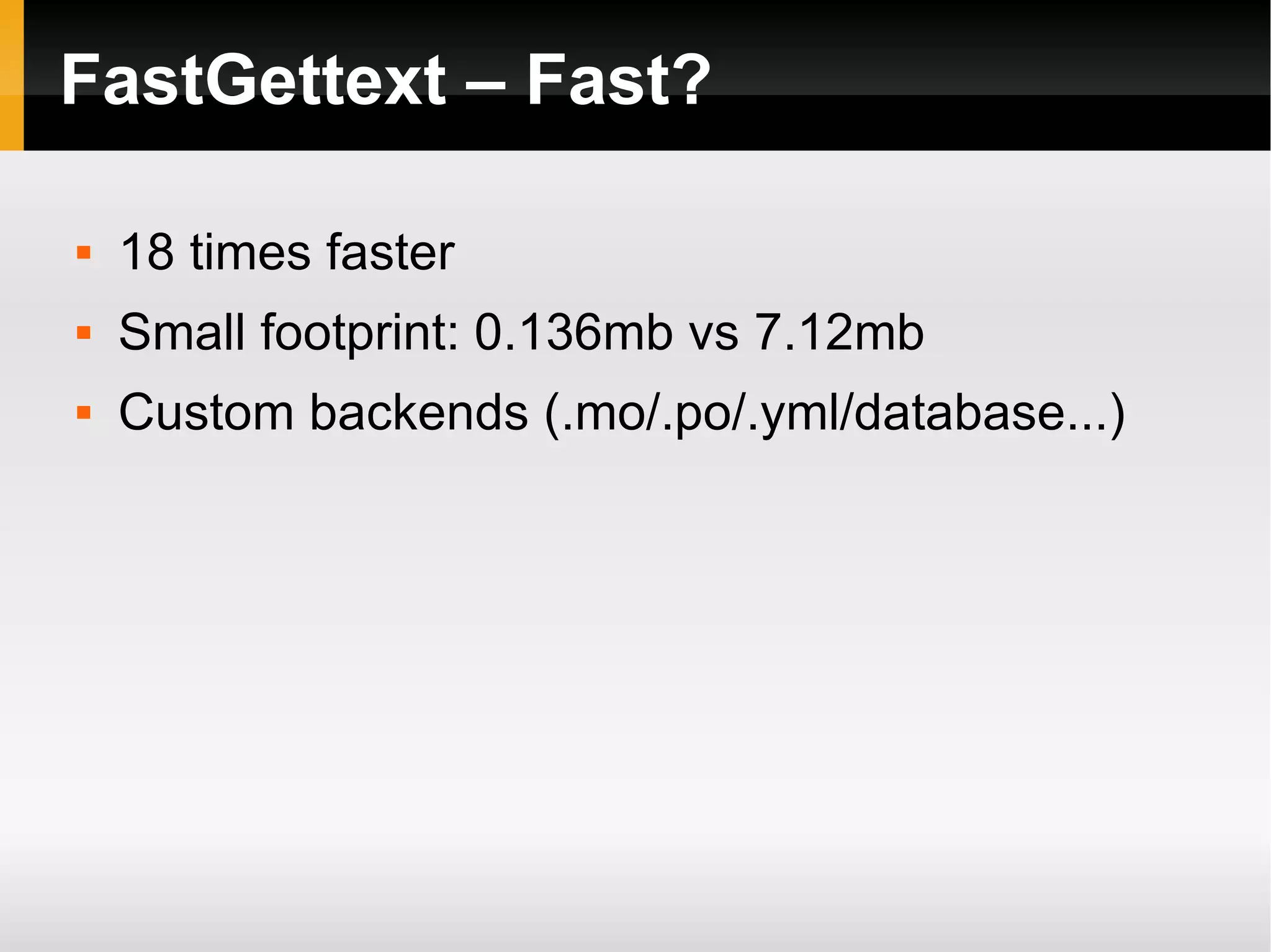 FastGettext – Fast? 18 times faster Small footprint: 0.136mb vs 7.12mb Custom backends (.mo/.po/.yml/database...)