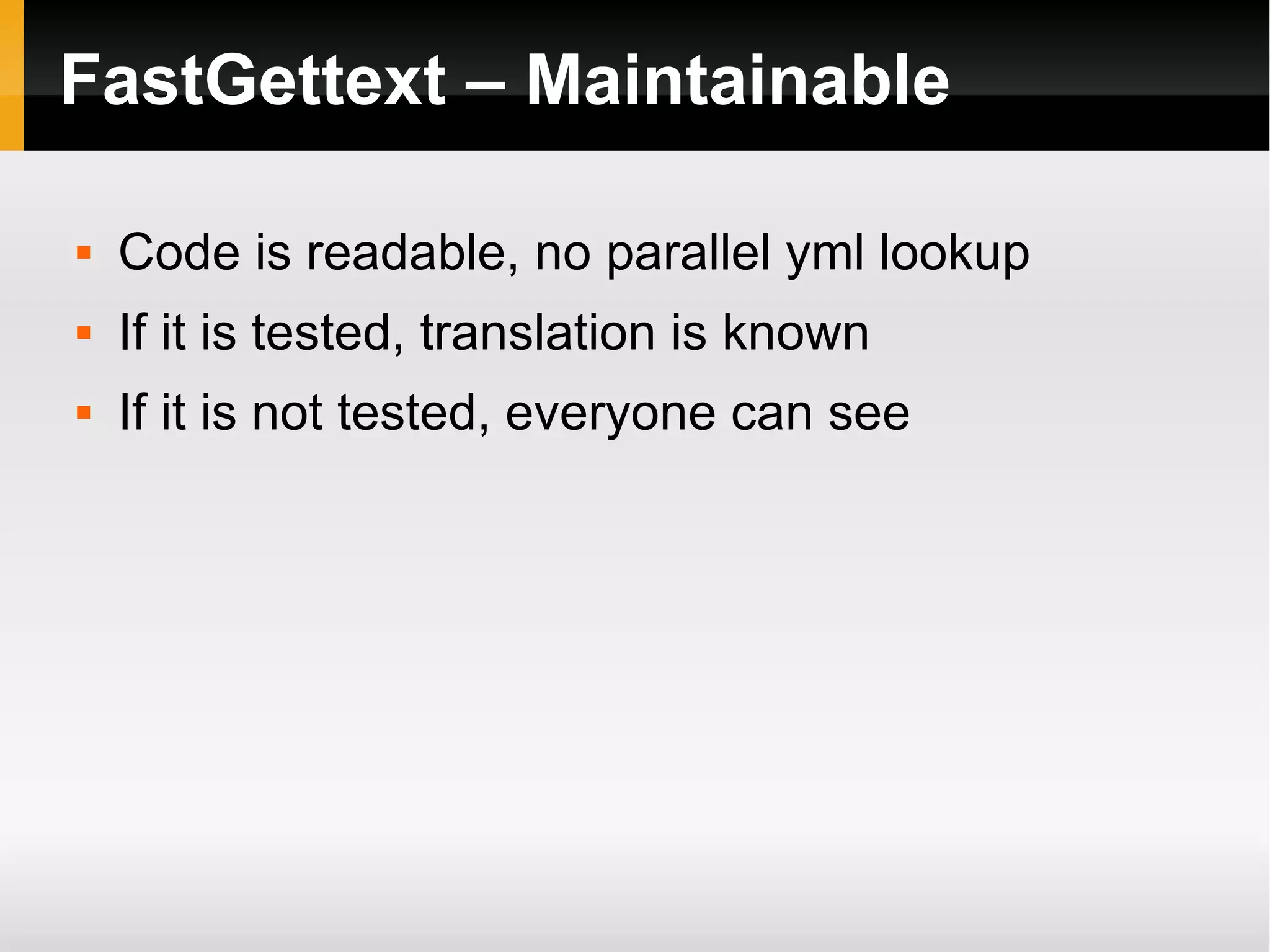 FastGettext – Maintainable Code is readable, no parallel yml lookup If it is tested, translation is known If it is not tested, everyone can see