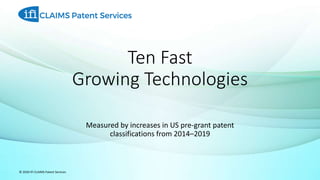 Measured by increases in US pre-grant patent
classifications from 2014–2019
© 2020 IFI CLAIMS Patent Services
Ten Fast
Growing Technologies
 