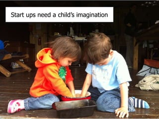 Start ups need a child’s imagination
 