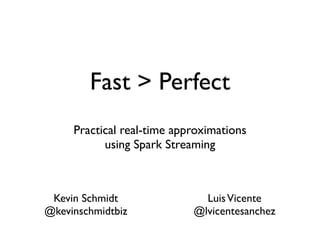 Fast > Perfect
Practical real-time approximations
using Spark Streaming
Kevin Schmidt
@kevinschmidtbiz
LuisVicente
@lvicentesanchez
 