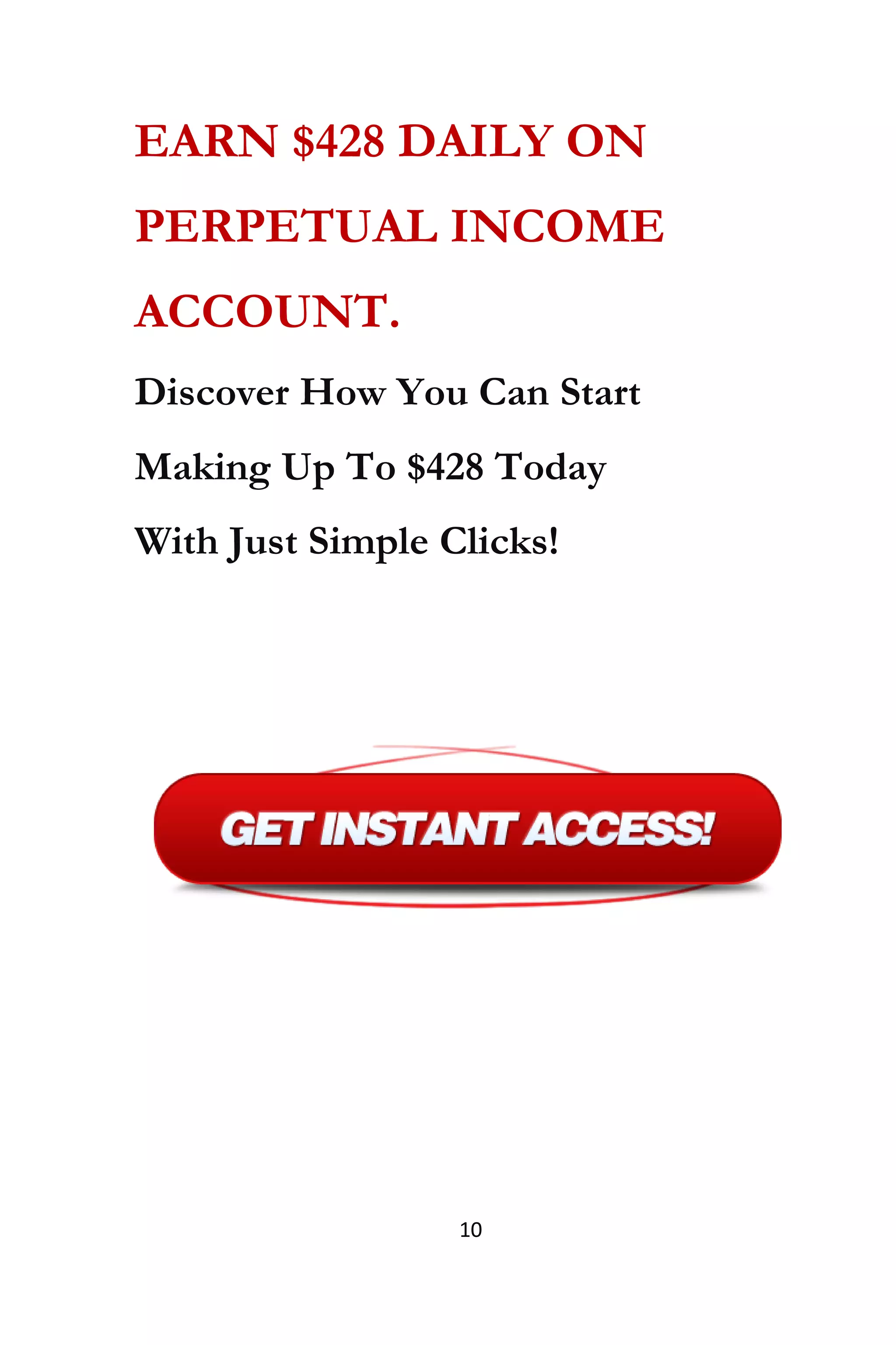 10
EARN $428 DAILY ON
PERPETUAL INCOME
ACCOUNT.
Discover How You Can Start
Making Up To $428 Today
With Just Simple Clicks!
 