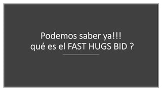 Podemos saber ya!!!
qué es el FAST HUGS BID ?
 