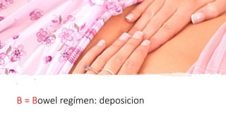 B = Bowel regímen: deposicion
 