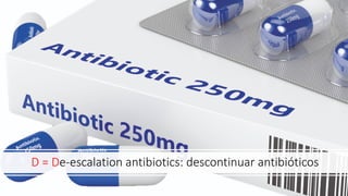 D = De-escalation antibiotics: descontinuar antibióticos
 