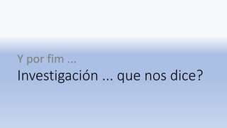 Investigación ... que nos dice?
Y por fim ...
 