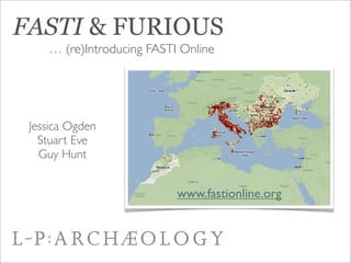 FASTI & FURIOUS
    … (re)Introducing FASTI Online




 Jessica Ogden
   Stuart Eve
   Guy Hunt


                           www.fastionline.org
 