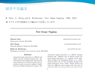 紹介する論文
M. Chen, A. Zheng and K. Weinberger. Fast Image Tagging. ICML, 2013.
※ スライド中の図表はこの論文より引用しています
3
 