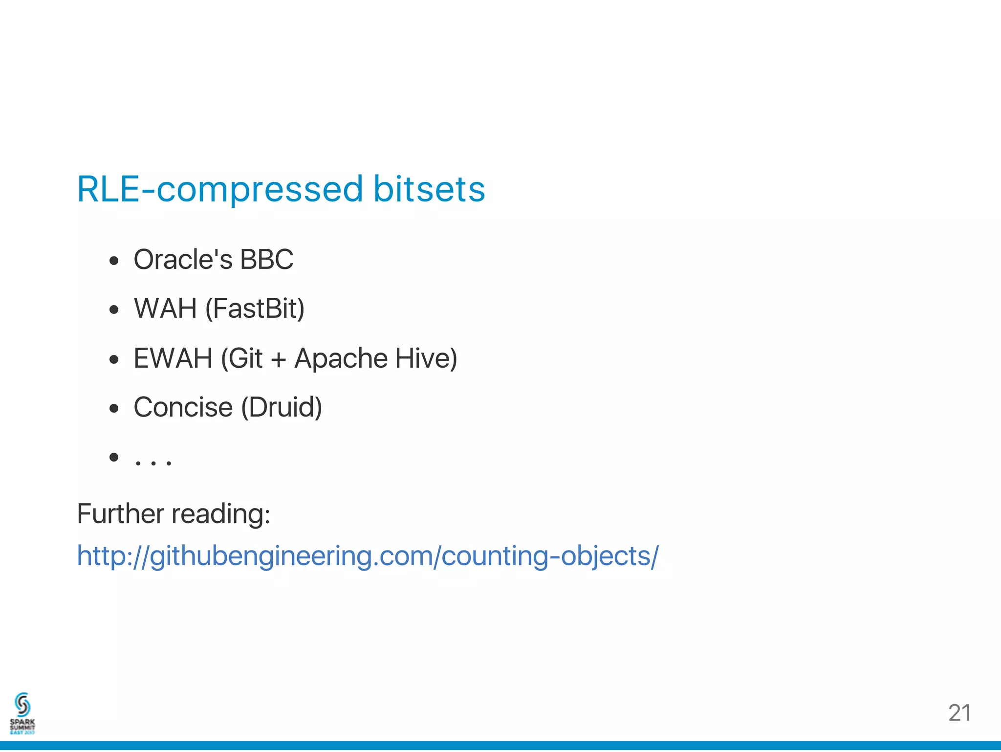 RLE‑compressed bitsets
Oracle's BBC
WAH (FastBit)
EWAH (Git + Apache Hive)
Concise (Druid)
…
Further reading:
http://githubengineering.com/counting‑objects/
21
 