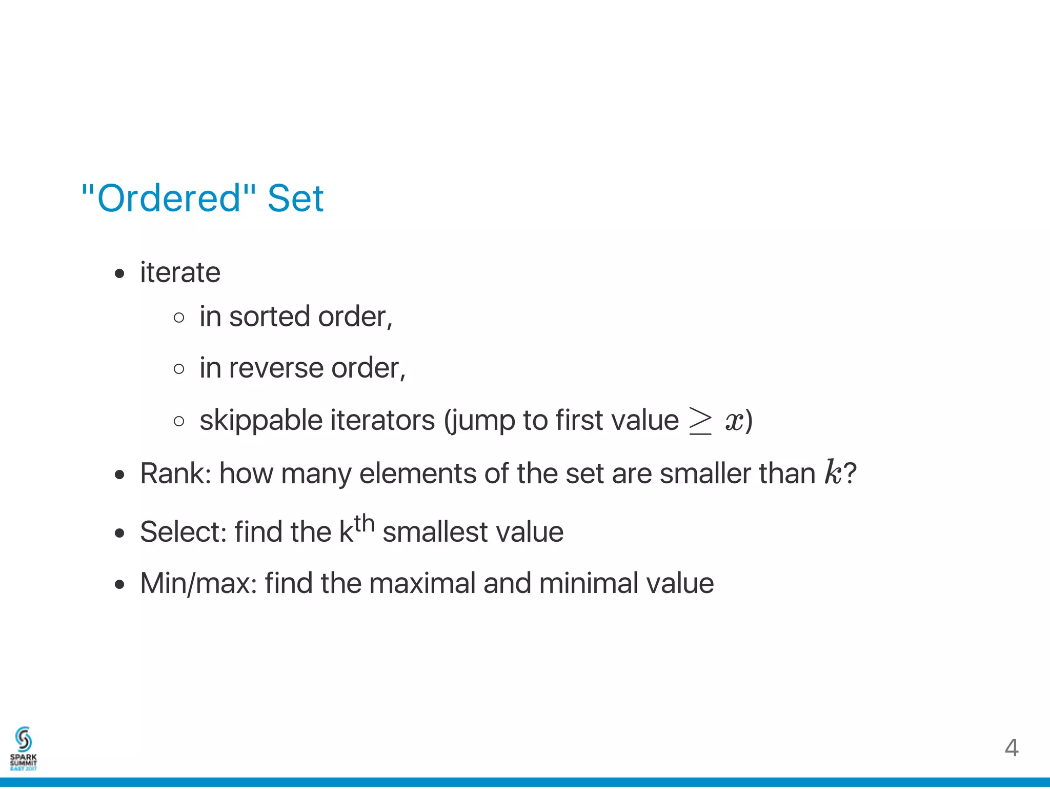 "Ordered" Set
iterate
in sorted order,
in reverse order,
skippable iterators (jump to first value ≥ x)
Rank: how many elements of the set are smaller than k?
Select: find the kth smallest value
Min/max: find the maximal and minimal value
4
 