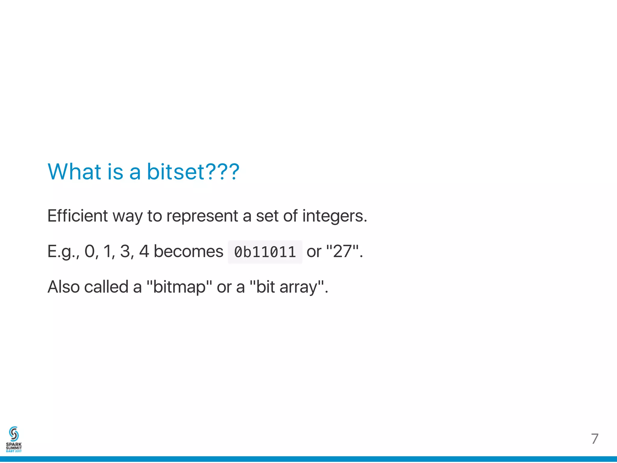 What is a bitset???
Efficient way to represent a set of integers.
E.g., 0, 1, 3, 4 becomes  0b11011 or "27".
Also called a "bitmap" or a "bit array".
7
 