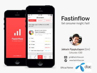 Jakkarin Pipopkullaporn (Gim)
Cofounder /CBD
www.fastinflow.com
gim@fastinflow.com
Get consumer insight, Fast!
Official Partner
 