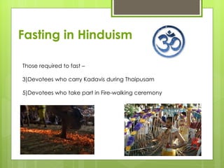 Fasting in Hinduism

Those required to fast –

3)Devotees who carry Kadavis during Thaipusam

5)Devotees who take part in Fire-walking ceremony
 