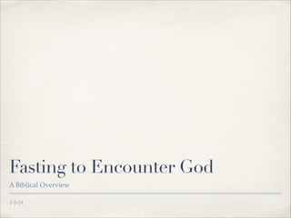 Fasting to Encounter God
A Biblical Overview
1-5-14

 