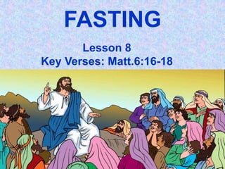 FASTING
Lesson 8
Key Verses: Matt.6:16-18
 