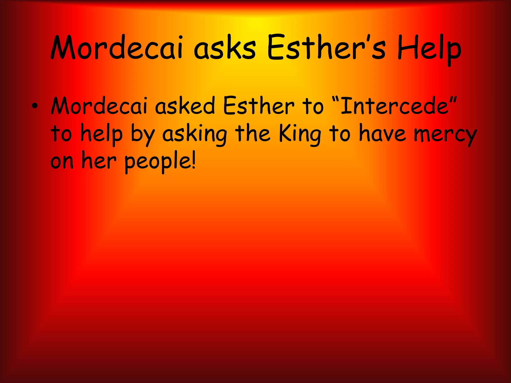 Mordecai asks Esther’s HelpMordecai asked Esther to “Intercede”  to help by asking the King to have mercy on her people!