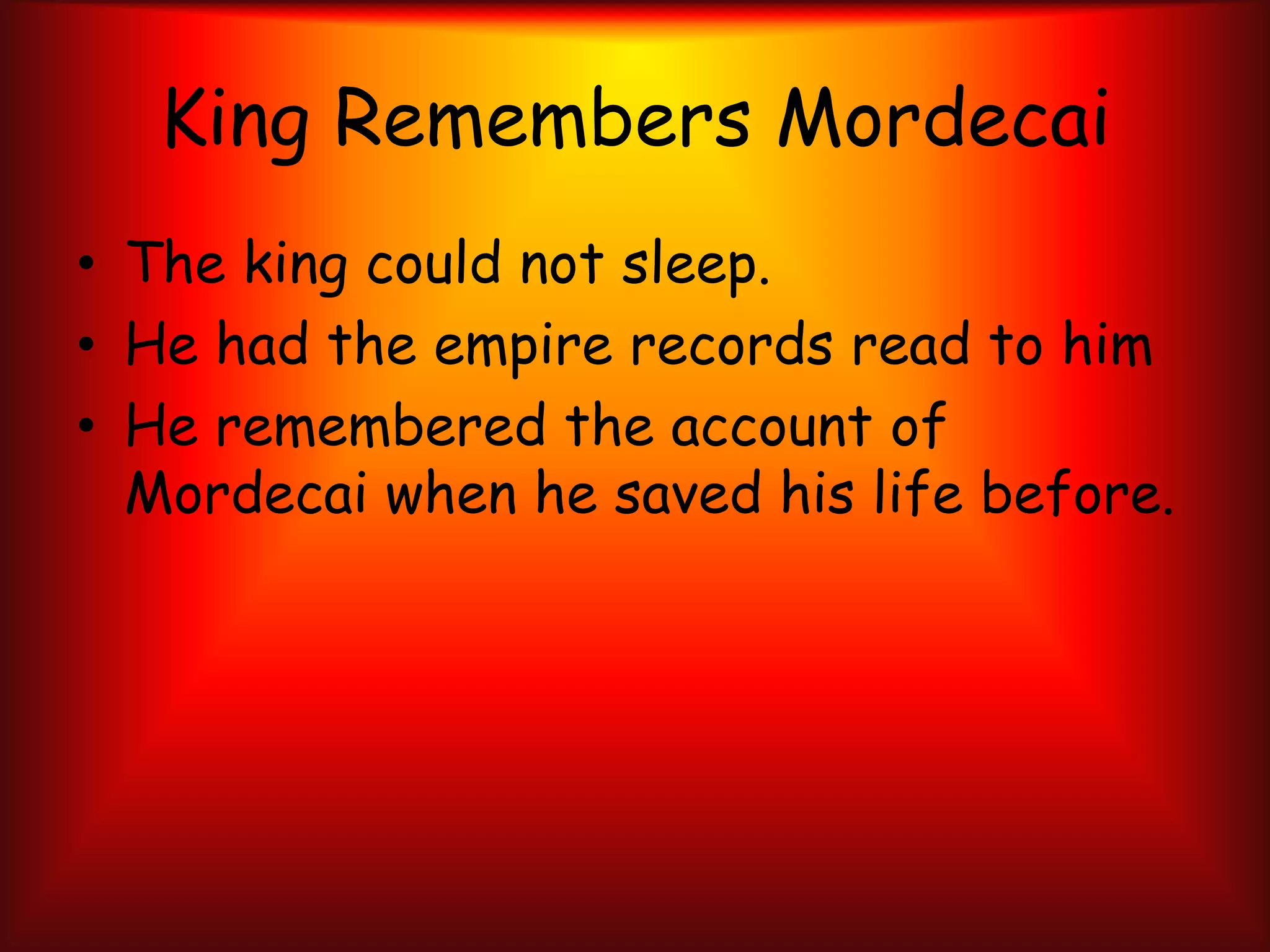 King Remembers MordecaiThe king could not sleep.He had the empire records read to him He remembered the account of Mordecai when he saved his life before.