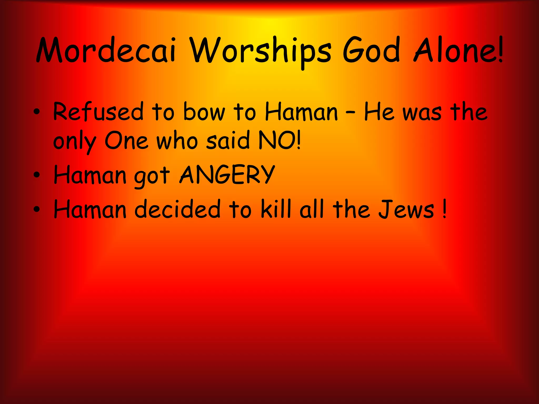 Mordecai Worships God Alone!Refused to bow to Haman – He was the only One who said NO!Haman got ANGERY Haman decided to kill all the Jews !